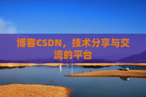 博客CSDN，技术分享与交流的平台